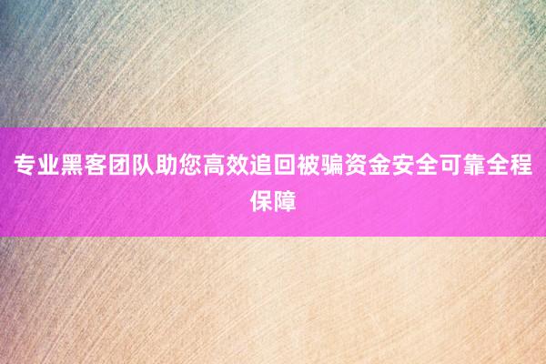 专业黑客团队助您高效追回被骗资金安全可靠全程保障
