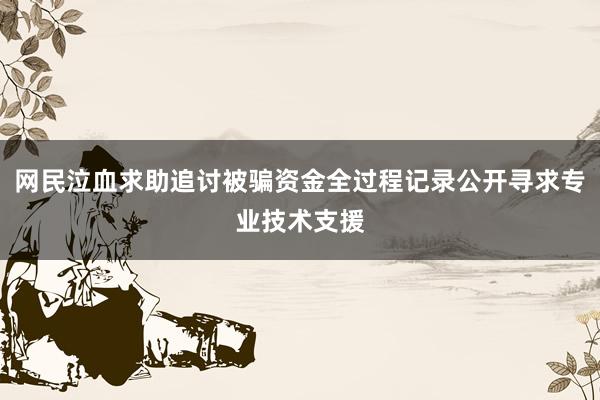 网民泣血求助追讨被骗资金全过程记录公开寻求专业技术支援