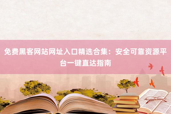 免费黑客网站网址入口精选合集:安全可靠资源平台一键直达指南