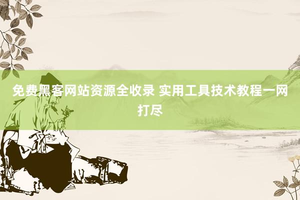 免费黑客网站资源全收录 实用工具技术教程一网打尽