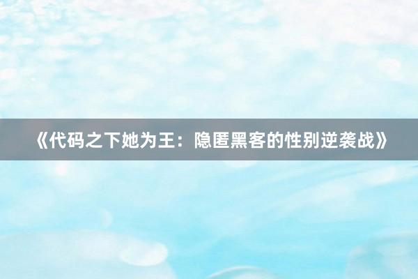 《代码之下她为王：隐匿黑客的性别逆袭战》