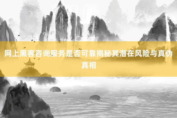 网上黑客咨询服务是否可靠揭秘其潜在风险与真伪真相