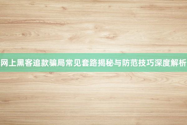 网上黑客追款骗局常见套路揭秘与防范技巧深度解析