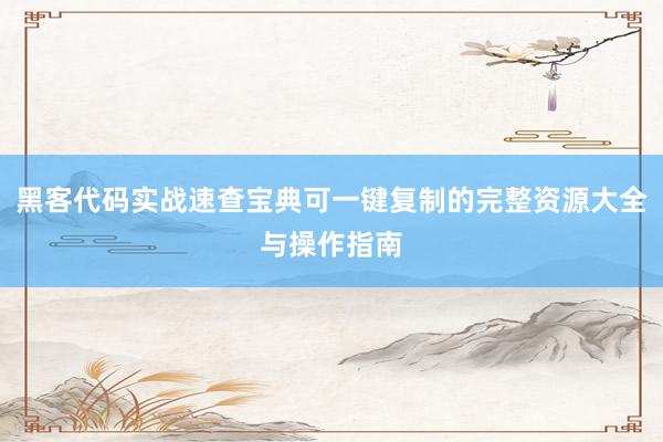 黑客代码实战速查宝典可一键复制的完整资源大全与操作指南