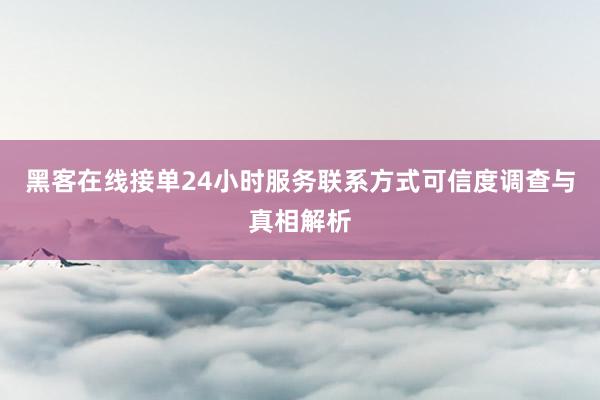 黑客在线接单24小时服务联系方式可信度调查与真相解析