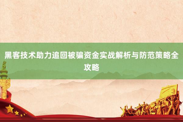 黑客技术助力追回被骗资金实战解析与防范策略全攻略
