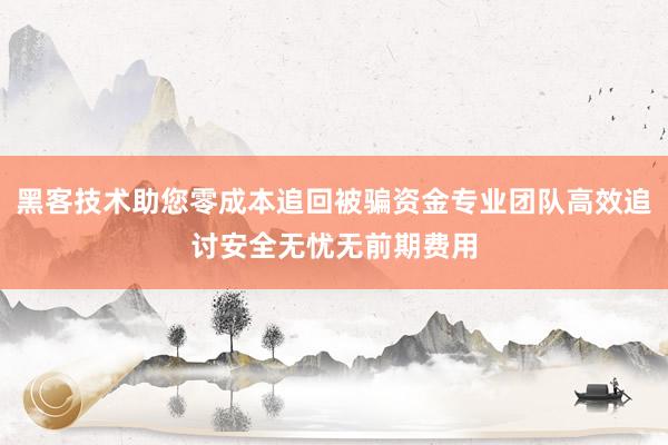 黑客技术助您零成本追回被骗资金专业团队高效追讨安全无忧无前期费用